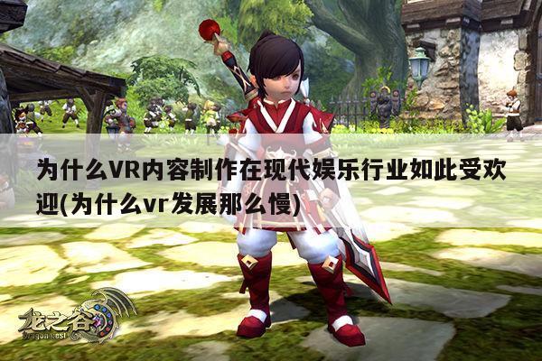 凯发一触即发：为什么VR内容制作在现代娱乐行业如此受欢迎(为什么vr发展那么慢)