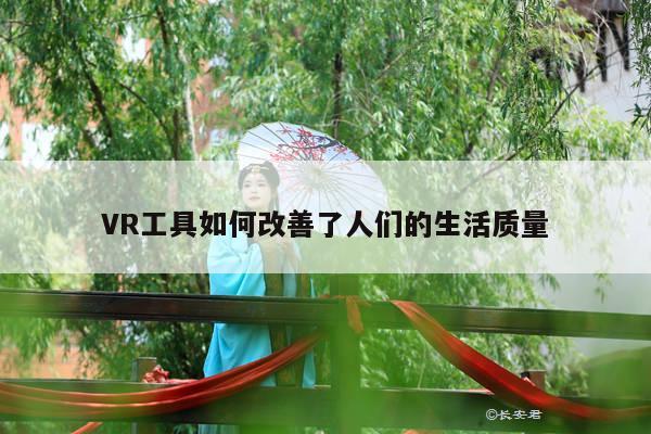 VR工具如何改善了人们的生活质量|凯发就来凯发天生赢家一触即发