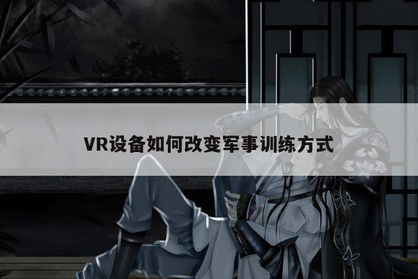 VR设备如何改变军事训练方式_k8凯发