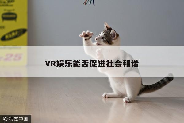 凯发就来凯发天生赢家一触即发_VR娱乐能否促进社会和谐