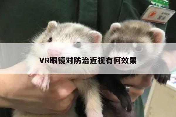 凯发一触即发-VR眼镜对防治近视有何效果