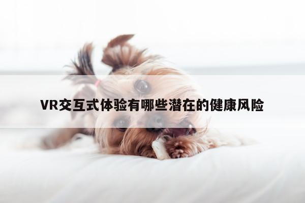 凯发就来凯发天生赢家一触即发_VR交互式体验有哪些潜在的健康风险