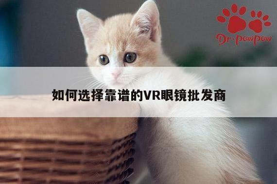 k8凯发：如何选择靠谱的VR眼镜批发商