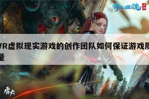 VR虚拟现实游戏的创作团队如何保证游戏质量：k8凯发