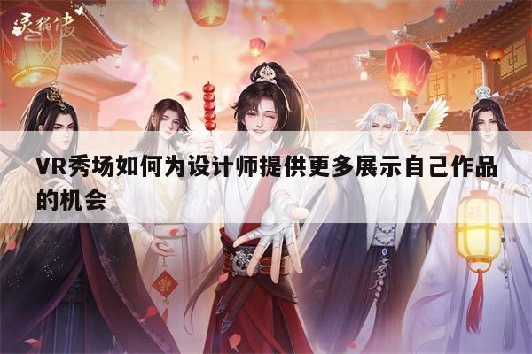 VR秀场如何为设计师提供更多展示自己作品的机会：凯发一触即发