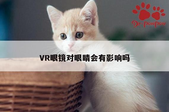 VR眼镜对眼睛会有影响吗|凯发一触即发